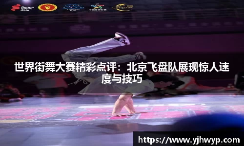 世界街舞大赛精彩点评：北京飞盘队展现惊人速度与技巧