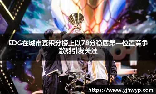 EDG在城市赛积分榜上以78分稳居第一位置竞争激烈引发关注