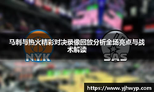 马刺与热火精彩对决录像回放分析全场亮点与战术解读