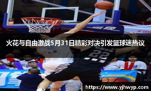 火花与自由激战5月31日精彩对决引发篮球迷热议